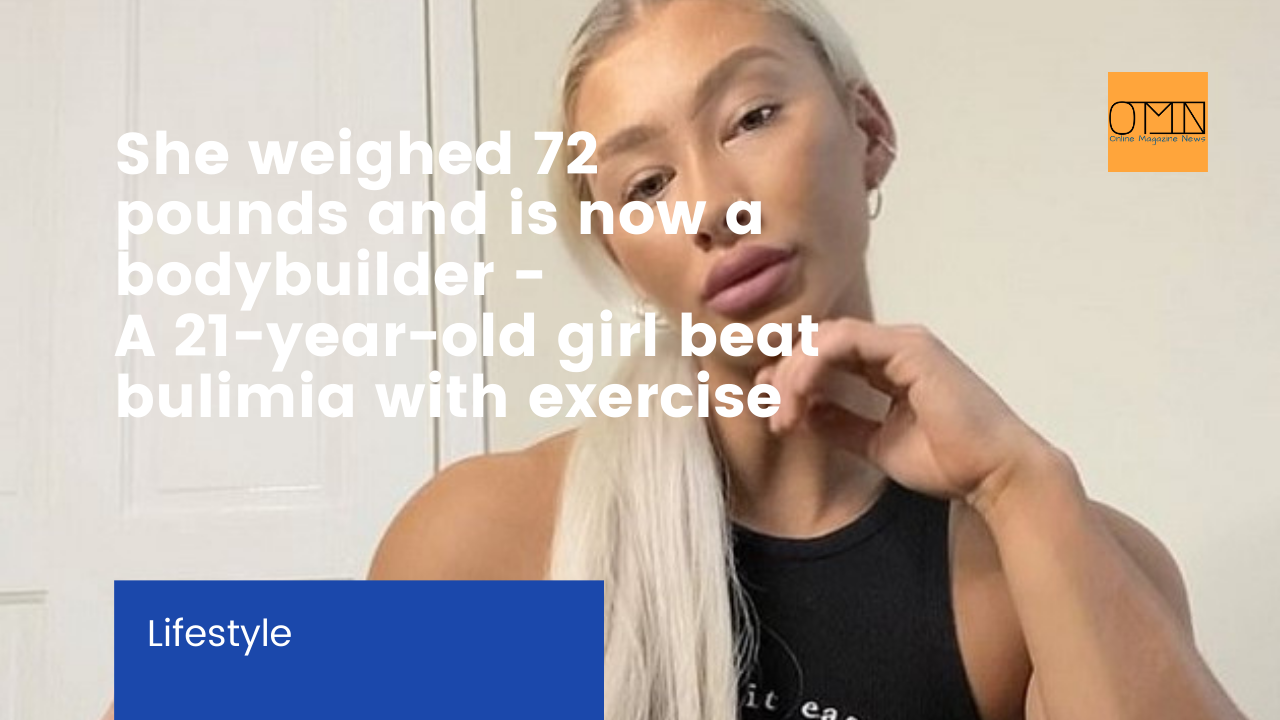 She weighed 72 pounds and is now a bodybuilder - A 21-year-old girl beat bulimia with exercise