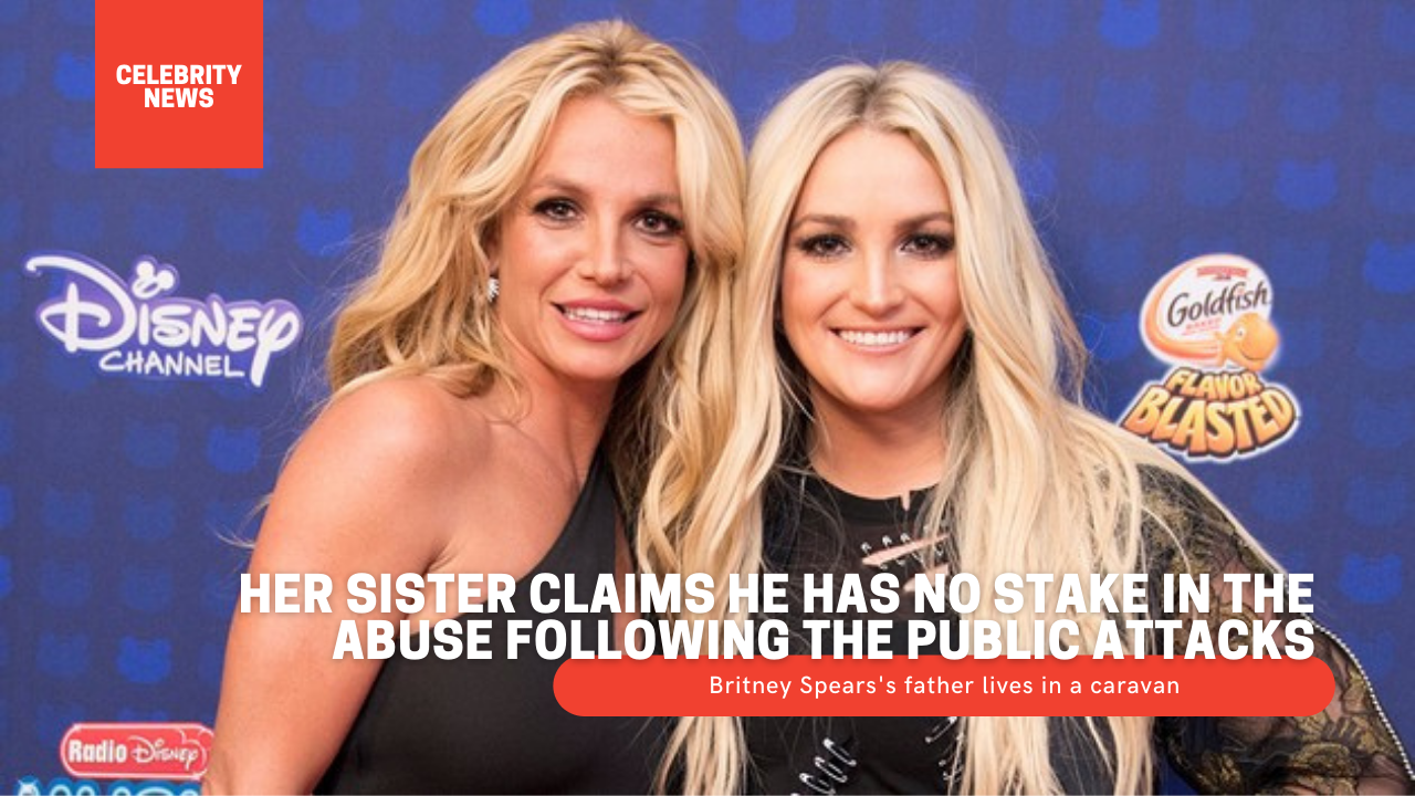 Britney Spears's father lives in a caravan - Her sister claims he has no stake in the abuse following the public attacks