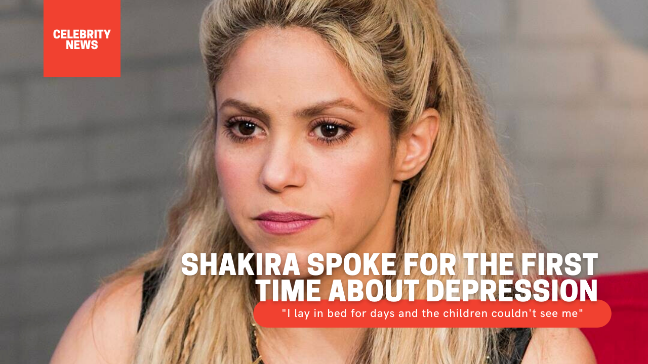 Shakira spoke for the first time about depression: "I lay in bed for days and the children couldn't see me"