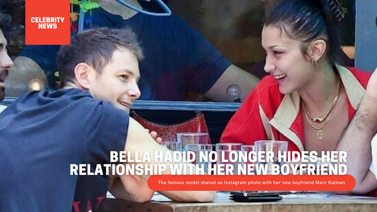 Bella Hadid no longer hides her relationship with her new boyfriend
