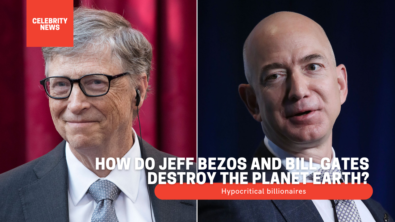 Hypocritical billionaires - How do Jeff Bezos and Bill Gates destroy the planet Earth?