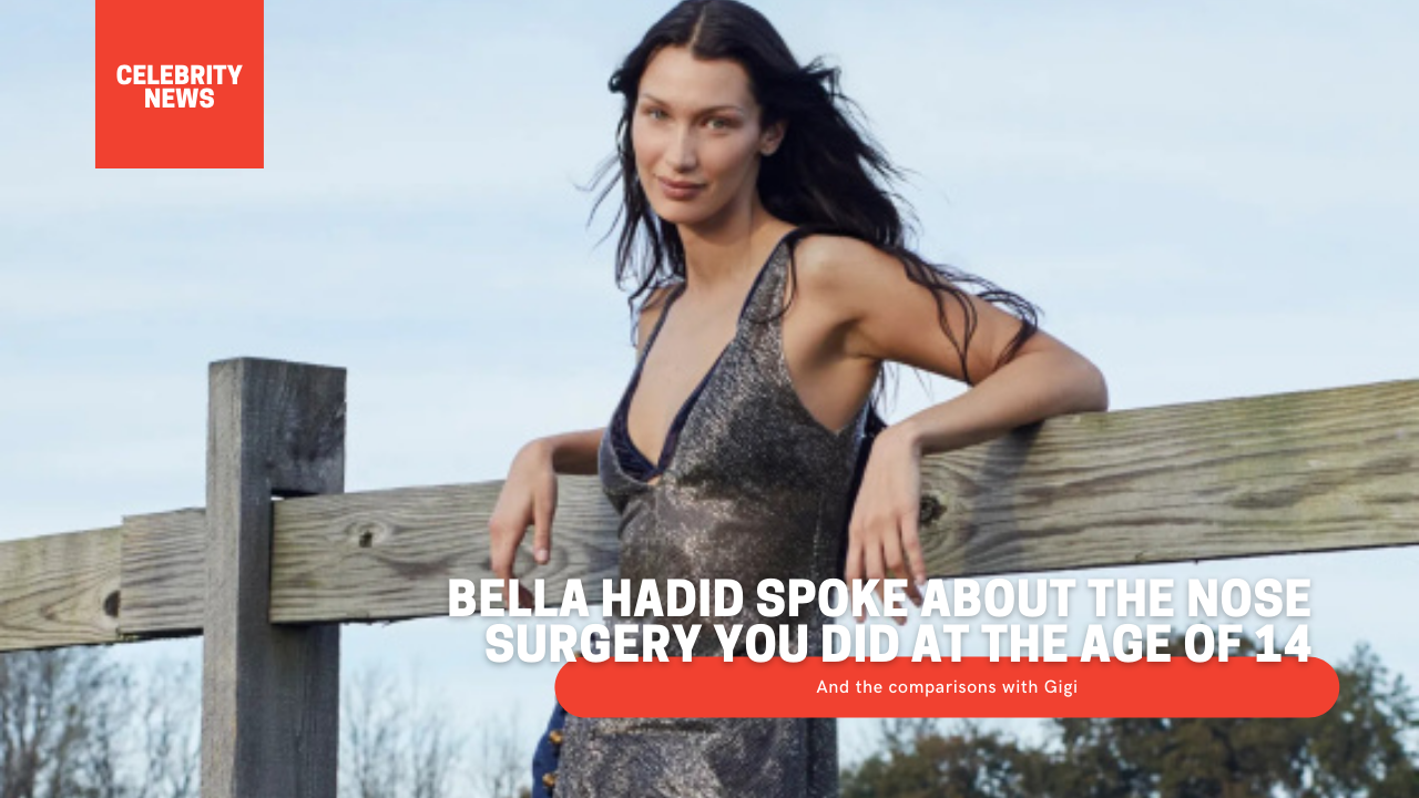 Bella Hadid spoke about the nose surgery you did at the age of 14 and the comparisons with Gigi