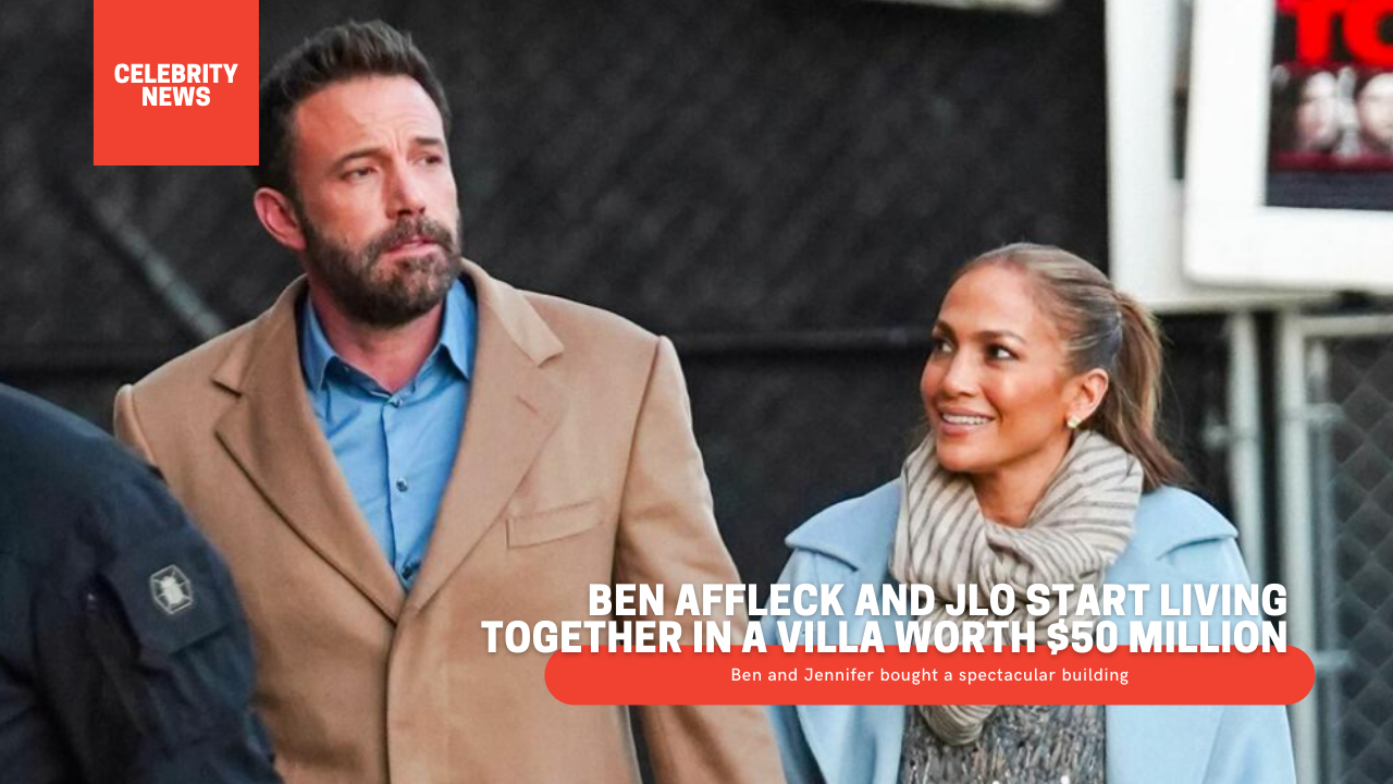 Ben Affleck and JLO start living together in a villa worth $50 million