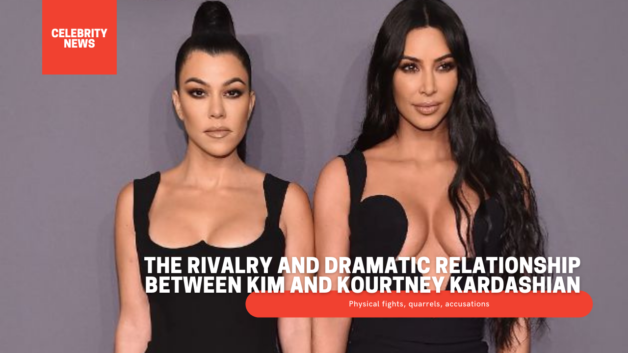 Physical fights, quarrels, accusations - The rivalry and dramatic relationship between Kim and Kourtney Kardashian
