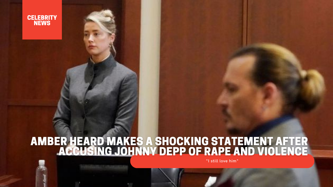 Amber Heard makes a shocking statement after accusing Johnny Depp of rape and violence: "I still love him"