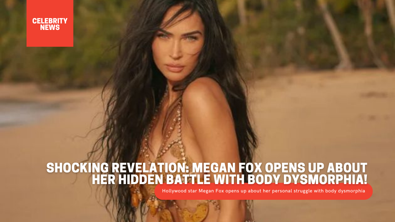 Shocking Revelation: Megan Fox Opens Up About Her Hidden Battle with Body Dysmorphia!