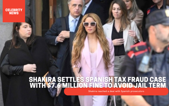 Shakira Settles Spanish Tax Fraud Case With $7.6 Million Fine To Avoid Jail Term