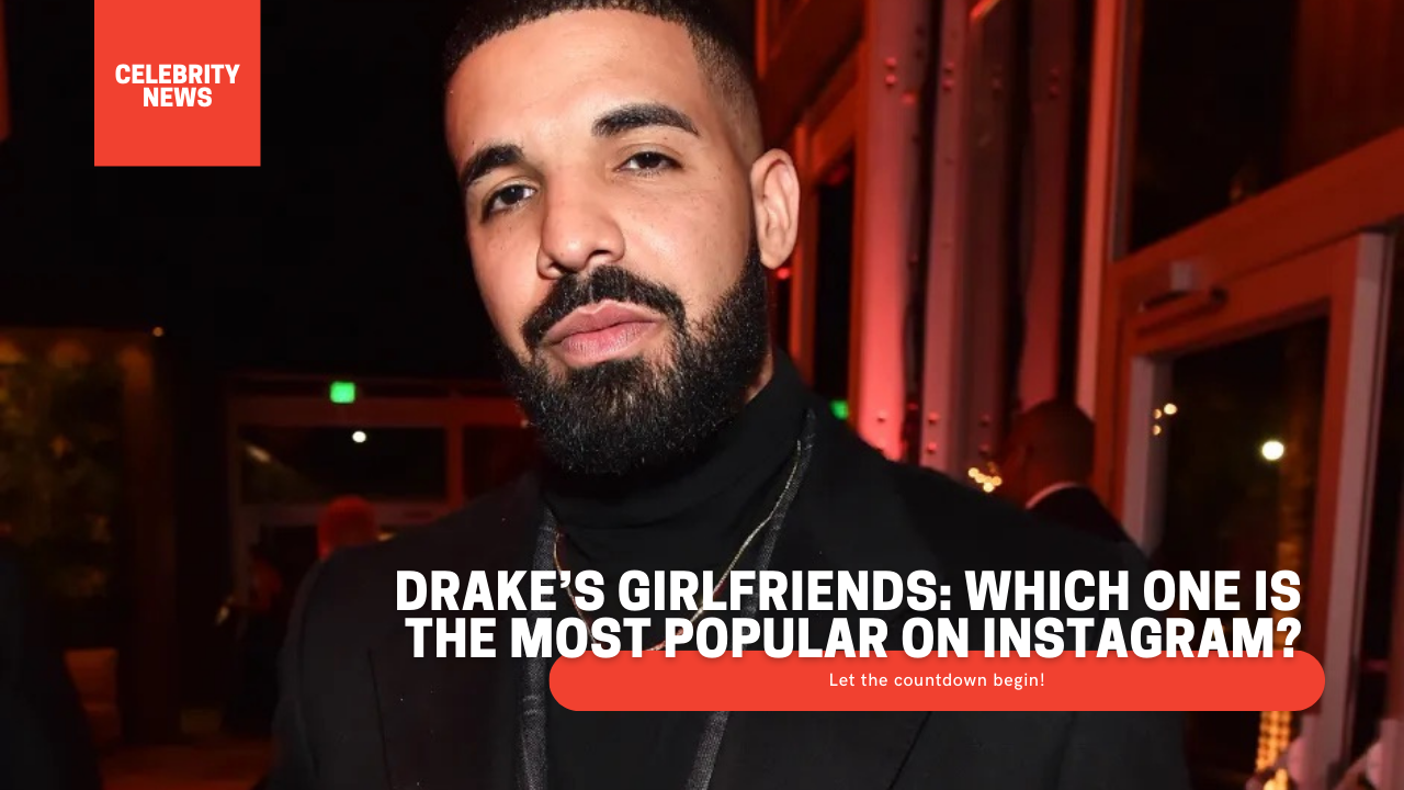 Drake’s Girlfriends