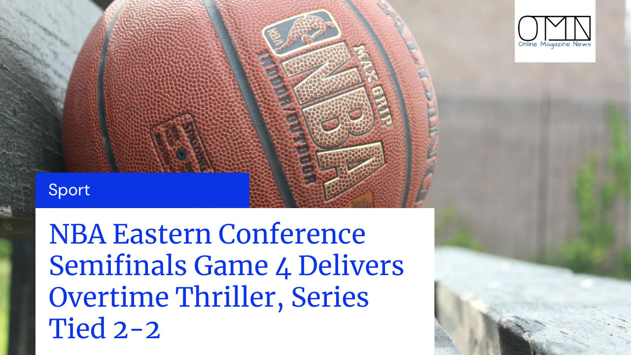 NBA Eastern Conference Semifinals Game 4 Delivers Overtime Thriller, Series Tied 2-2