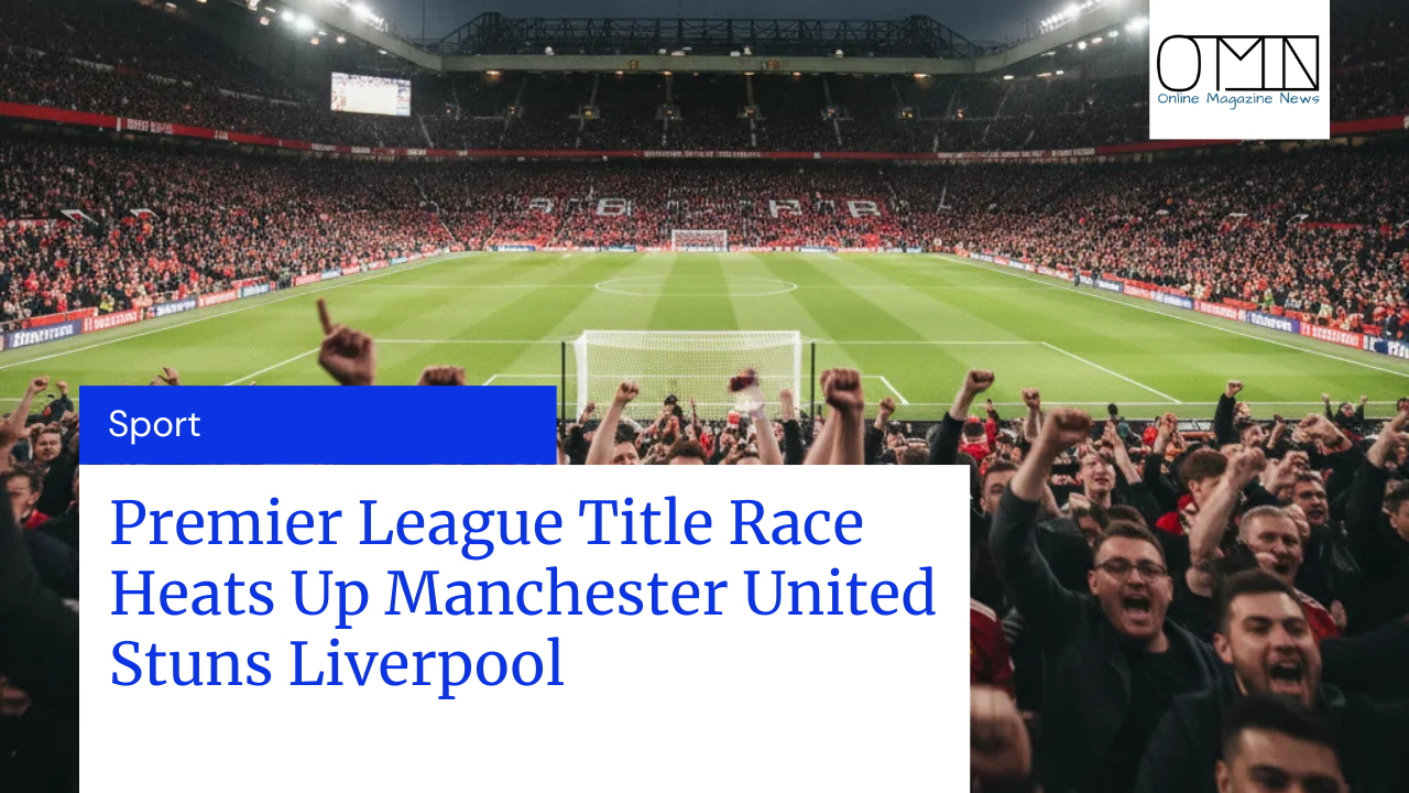 Premier League Title Race Heats Up Manchester United Stuns Liverpool
