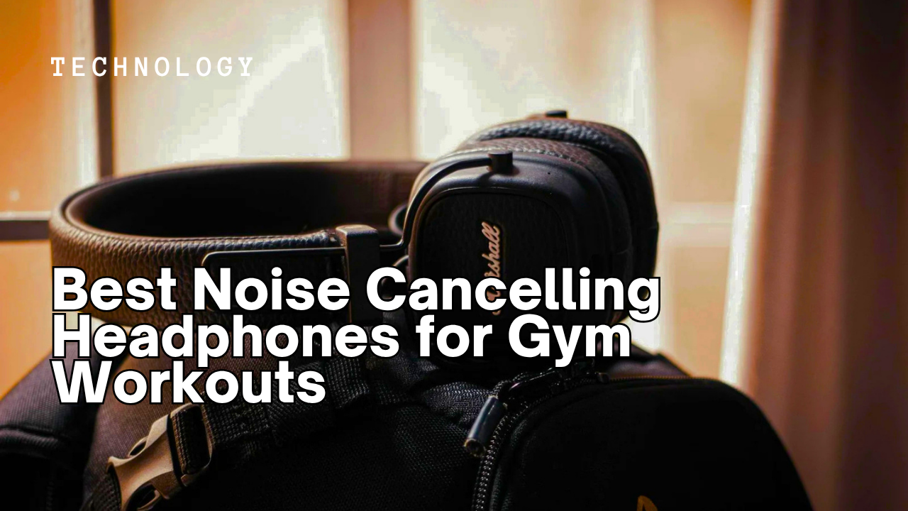 Best Noise Cancelling Headphones for Gym Workouts