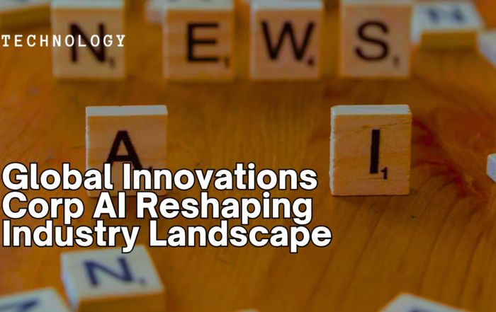 Global Innovations Corp AI Reshaping Industry Landscape