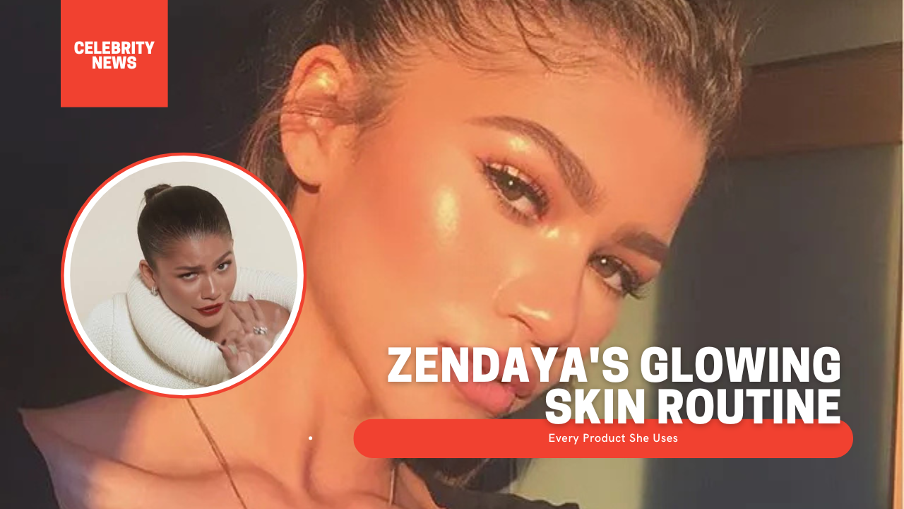Zendaya’s Glowing Skin Routine Every Product She Uses