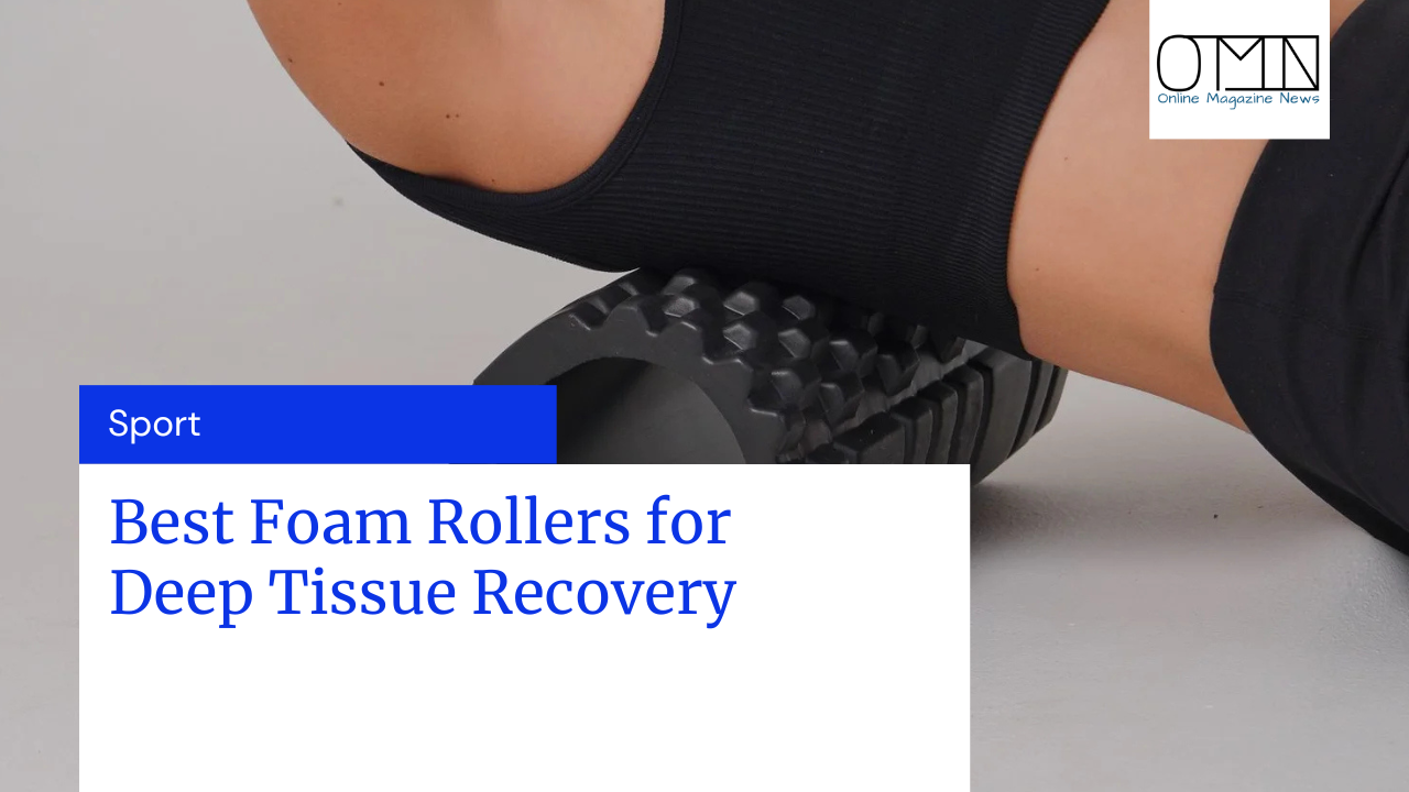 Best Foam Rollers for Deep Tissue Recovery
