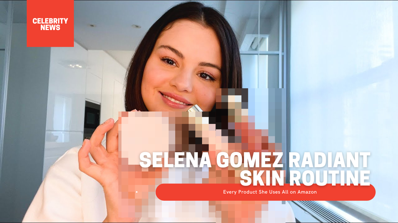 Selena Gomez Radiant Skin Routine Every Product She Uses All on Amazon