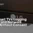 LG Smart TVs Logging Audio and Network Data Without Consent